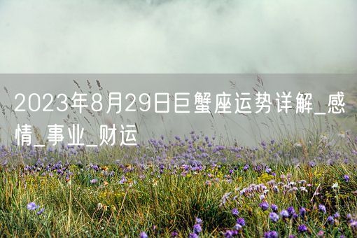2023年8月29日巨蟹座运势详解_感情_事业_财运(图1)