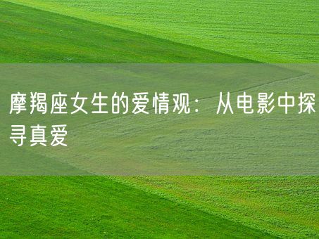 摩羯座女生的爱情观：从电影中探寻真爱(图1)