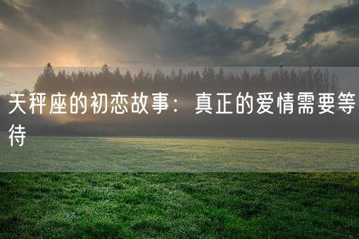 天秤座的初恋故事：真正的爱情需要等待(图1)