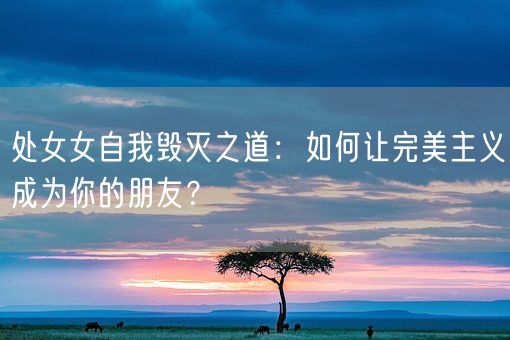 处女女自我毁灭之道：如何让完美主义成为你的朋友？(图1)