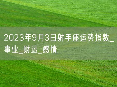 2023年9月3日射手座运势指数_事业_财运_感情(图1)
