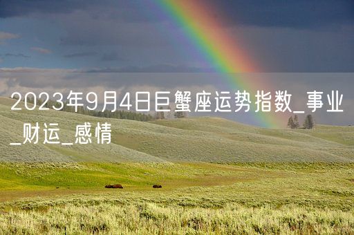 2023年9月4日巨蟹座运势指数_事业_财运_感情(图1)