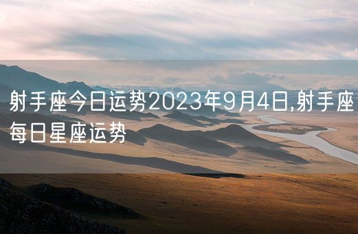 射手座今日运势2023年9月4日,射手座每日星座运势(图1)