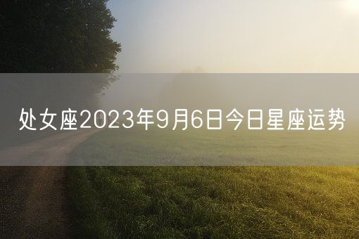 处女座2023年9月6日今日星座运势(图1)