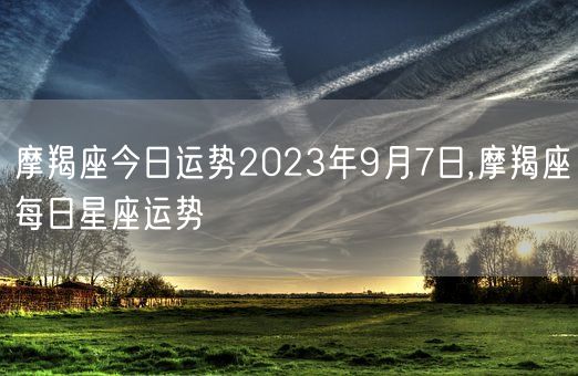 摩羯座今日运势2023年9月7日,摩羯座每日星座运势(图1)