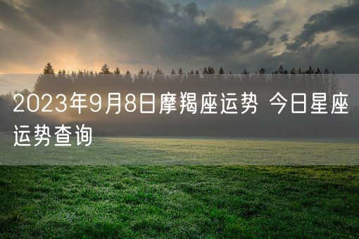 2023年9月8日摩羯座运势 今日星座运势查询(图1) 2023年9月8日摩羯座运势 今日星座运势查询(图1)