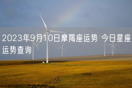 2023年9月10日摩羯座运势 今日星座运势查询(图1) 2023年9月10日摩羯座运势 今日星座运势查询(图1)