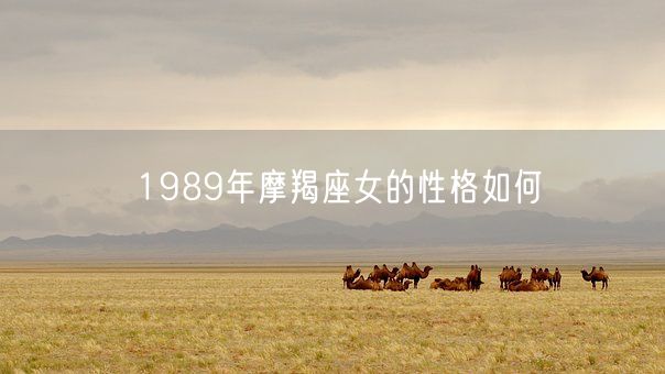 1989年摩羯座女的性格如何(图1) 1989年摩羯座女的性格如何(图1)