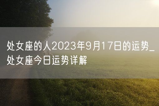 处女座的人2023年9月17日的运势_处女座今日运势详解(图1)