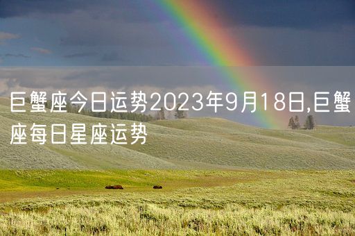 巨蟹座今日运势2023年9月18日,巨蟹座每日星座运势(图1)