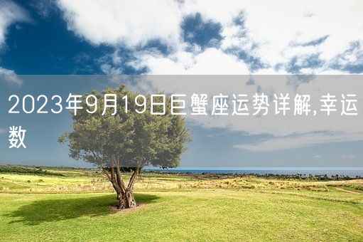 2023年9月19日巨蟹座运势详解,幸运数(图1)