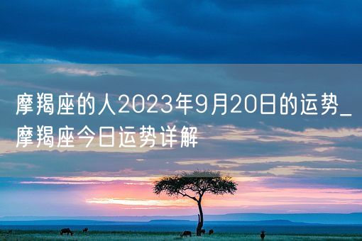 摩羯座的人2023年9月20日的运势_摩羯座今日运势详解(图1)