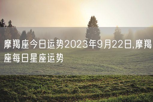 摩羯座今日运势2023年9月22日,摩羯座每日星座运势(图1)