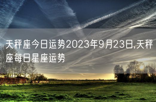 天秤座今日运势2023年9月23日,天秤座每日星座运势(图1)