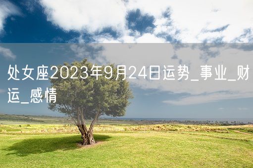 处女座2023年9月24日运势_事业_财运_感情(图1)