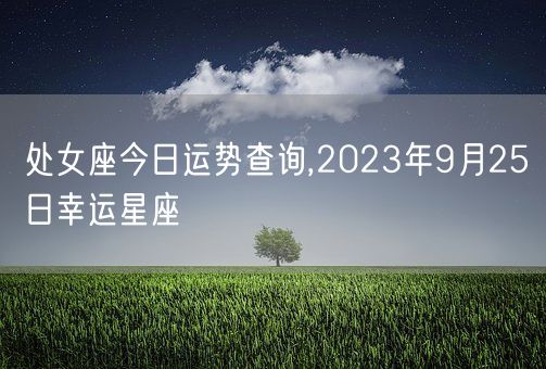 处女座今日运势查询,2023年9月25日幸运星座(图1)