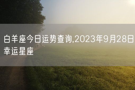 白羊座今日运势查询,2023年9月28日幸运星座(图1)