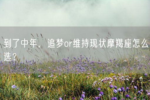 到了中年，追梦or维持现状摩羯座怎么选？(图1)