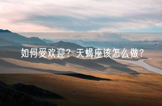 如何受欢迎？天蝎座该怎么做？(图1)