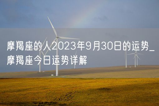摩羯座的人2023年9月30日的运势_摩羯座今日运势详解(图1) 摩羯座的人2023年9月30日的运势_摩羯座今日运势详解(图1)