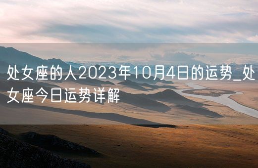 处女座的人2023年10月4日的运势_处女座今日运势详解(图1)