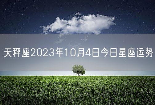 天秤座2023年10月4日今日星座运势(图1)