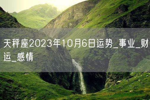 天秤座2023年10月6日运势_事业_财运_感情(图1) 天秤座2023年10月6日运势_事业_财运_感情(图1)