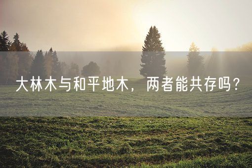 大林木与和平地木，两者能共存吗？(图1)