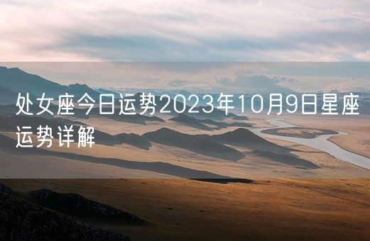 处女座今日运势2023年10月9日星座运势详解(图1)