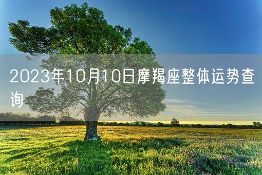 2023年10月10日摩羯座整体运势查询(图1) 2023年10月10日摩羯座整体运势查询(图1)