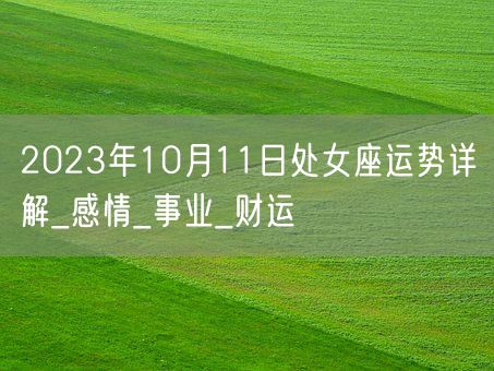 2023年10月11日处女座运势详解_感情_事业_财运(图1)