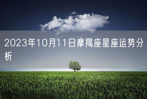 2023年10月11日摩羯座星座运势分析(图1) 2023年10月11日摩羯座星座运势分析(图1)