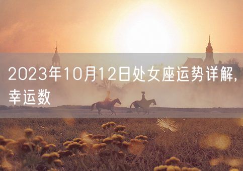 2023年10月12日处女座运势详解,幸运数(图1)