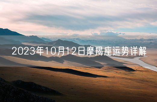 2023年10月12日摩羯座运势详解(图1) 2023年10月12日摩羯座运势详解(图1)