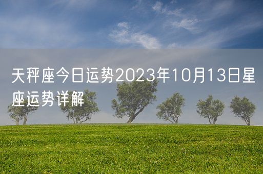 天秤座今日运势2023年10月13日星座运势详解(图1)