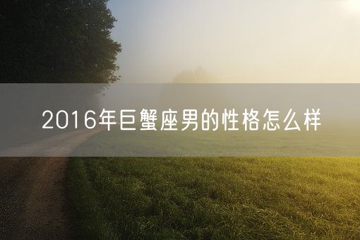 2016年巨蟹座男的性格怎么样(图1)