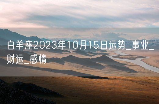 白羊座2023年10月15日运势_事业_财运_感情(图1)