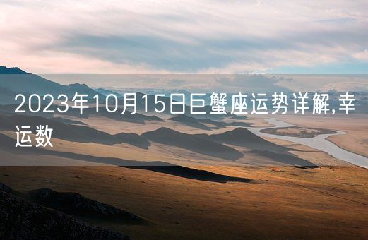 2023年10月15日巨蟹座运势详解,幸运数(图1)