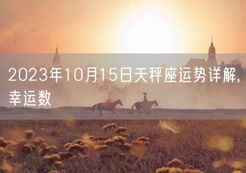 2023年10月15日天秤座运势详解,幸运数(图1)