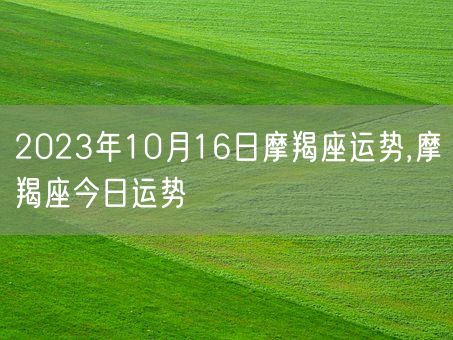 2023年10月16日摩羯座运势,摩羯座今日运势(图1)
