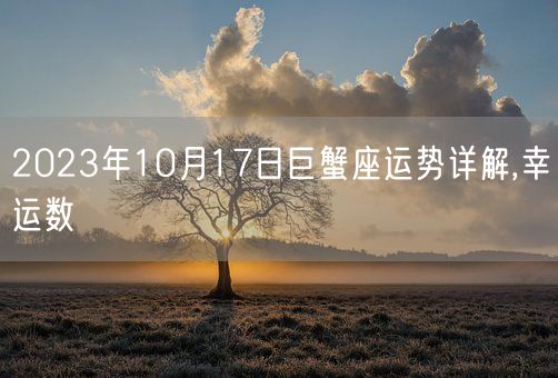 2023年10月17日巨蟹座运势详解,幸运数(图1)