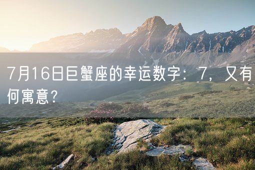 7月16日巨蟹座的幸运数字：7，又有何寓意？(图1)