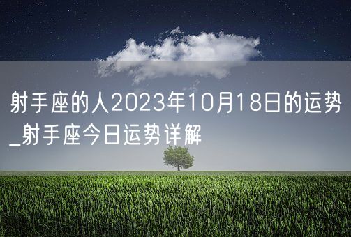 射手座的人2023年10月18日的运势_射手座今日运势详解(图1)