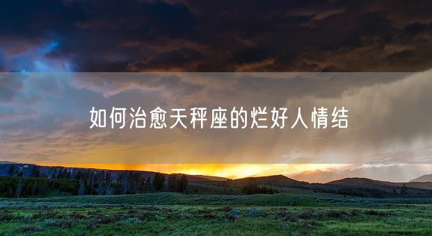 如何治愈天秤座的烂好人情结(图1)