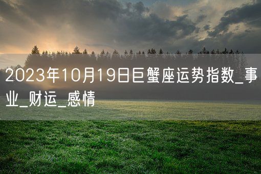 2023年10月19日巨蟹座运势指数_事业_财运_感情(图1)