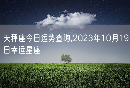 天秤座今日运势查询,2023年10月19日幸运星座(图1)