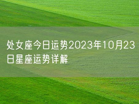 处女座今日运势2023年10月23日星座运势详解(图1)