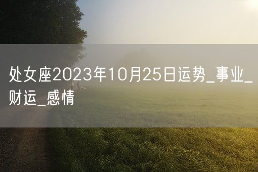 处女座2023年10月25日运势_事业_财运_感情(图1)