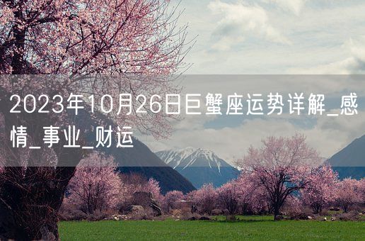 2023年10月26日巨蟹座运势详解_感情_事业_财运(图1)