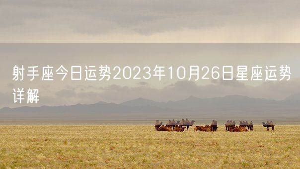 射手座今日运势2023年10月26日星座运势详解(图1)